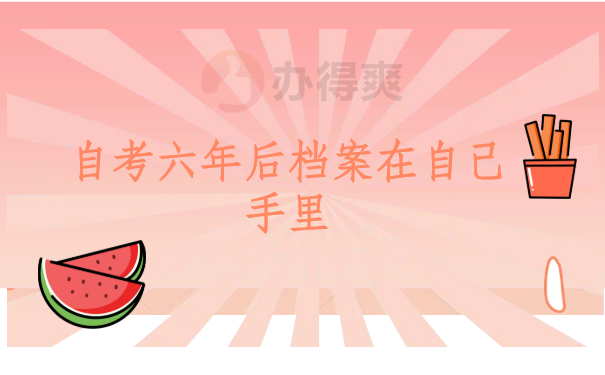 自考六年后档案在自己手里怎么解决？详细解决步骤在这里