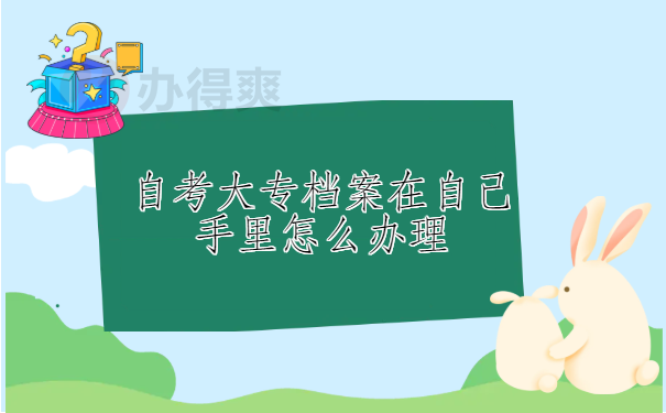 自考大专档案在自己手里怎么办理？这个档案激活流程你一定要知道