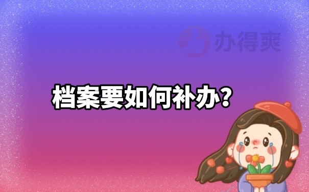 补办档案容易吗？怕补办档案很难，那就试一试这里的方法吧