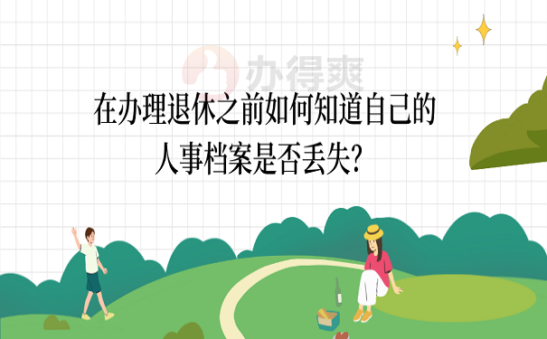 要退休档案丢了怎么办？想要顺利办理退休，这篇一定要看！