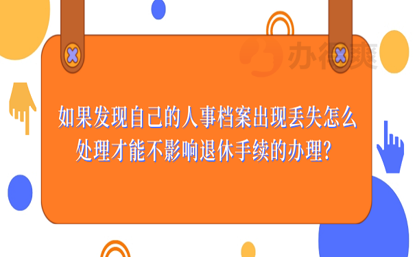 要退休档案丢了怎么办？想要顺利办理退休，这篇一定要看！
