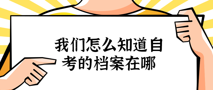 自考的档案在哪,自考的档案要怎么存放?