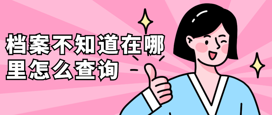 档案不知道在哪里怎么查询,档案不知道在哪里怎么快速查询呢