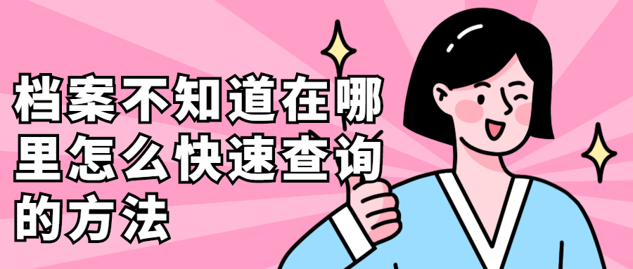 档案不知道在哪里怎么查询,档案不知道在哪里怎么快速查询呢