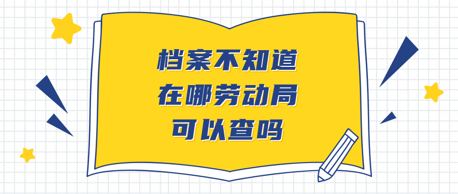 档案不知道在哪劳动局可以查吗,除了劳动局哪里还能查档案?