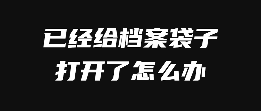 为啥档案袋子不让打开,档案袋子为什么不能拆封条?