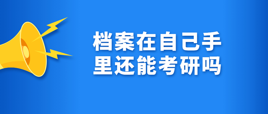 考研档案在自己手里怎么办,档案在自己手里还能考研吗?