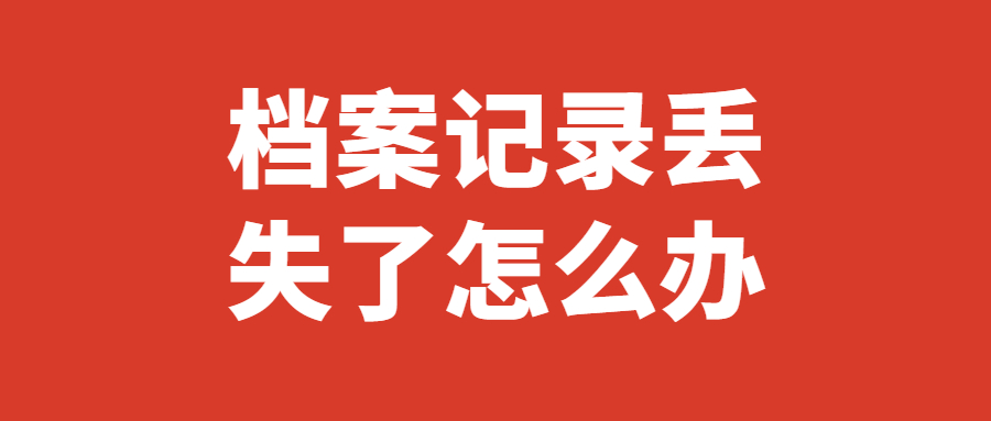 档案记录丢失了怎么办,档案记录丢失仍旧有方法补办哦!