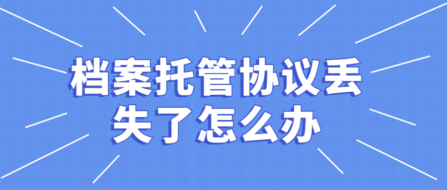 档案托管协议丢失了怎么办,档案托管协议丢失可以补办吗?