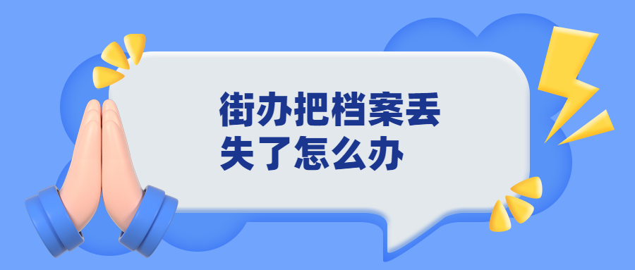 街办把档案丢失了怎么办,街办把档案丢失了的处理流程