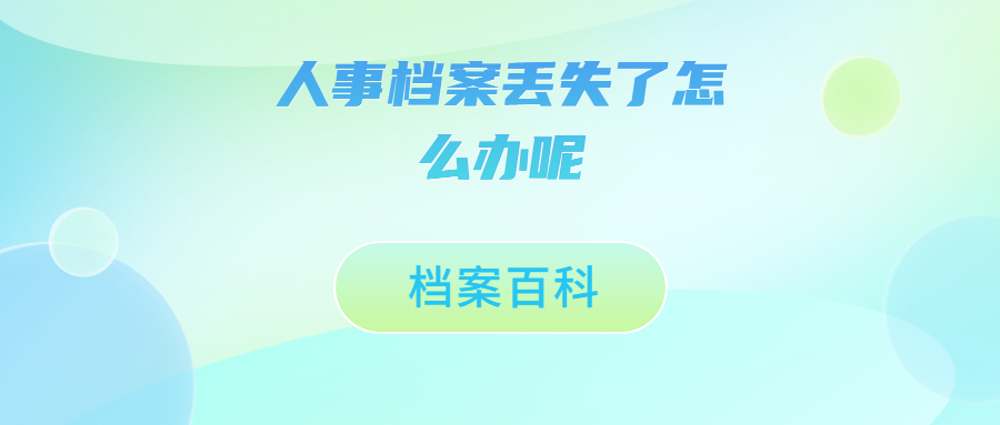 人事档案丢失了怎么办,人事档案丢失需要补办哪些东西?