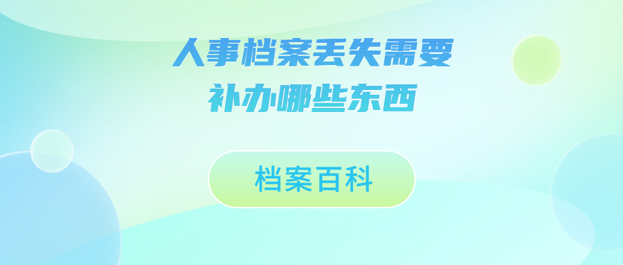 人事档案丢失了怎么办,人事档案丢失需要补办哪些东西?