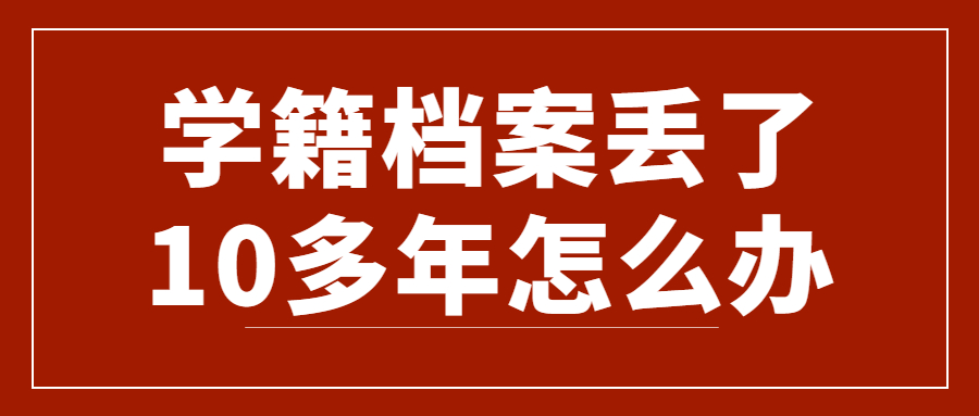 学籍档案丢了10多年怎么办,而且学校停办了还能处理吗?